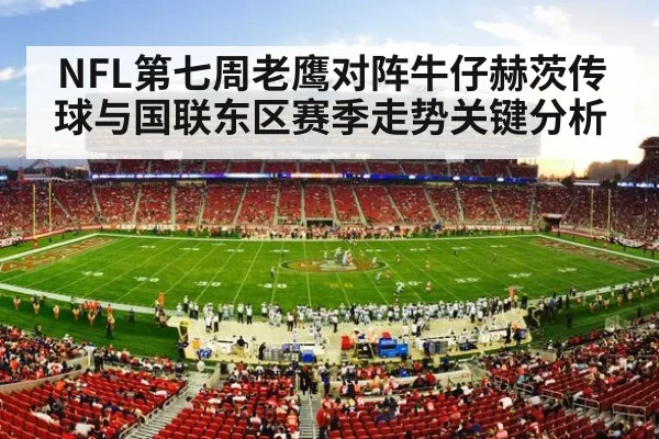 NFL第七周老鹰对阵牛仔赫茨传球与国联东区赛季走势关键分析