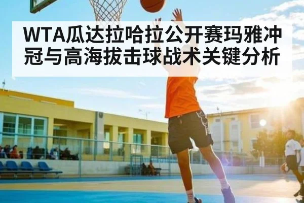 WTA瓜达拉哈拉公开赛玛雅冲冠与高海拔击球战术关键分析