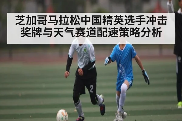 芝加哥马拉松中国精英选手冲击奖牌与天气赛道配速策略分析