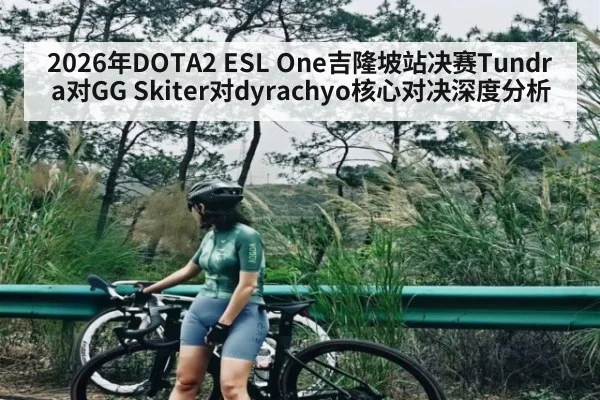 2026年DOTA2 ESL One吉隆坡站决赛Tundra对GG Skiter对dyrachyo核心对决深度分析